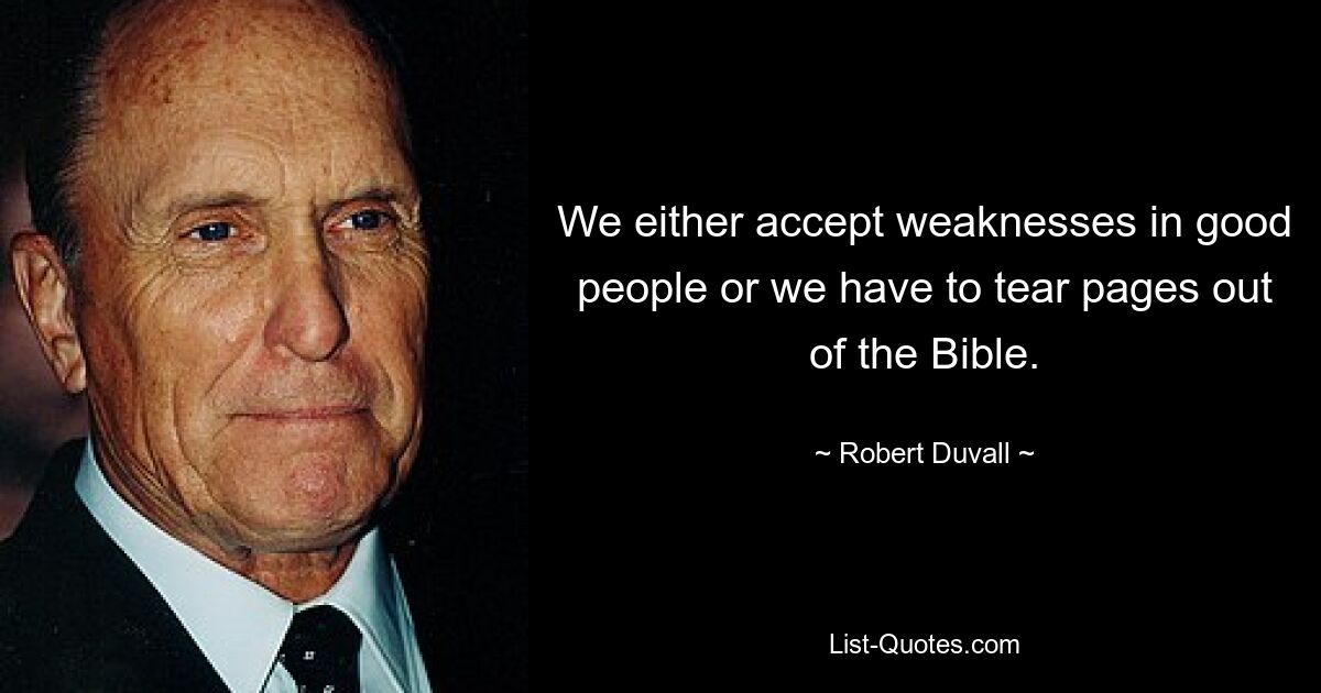 We either accept weaknesses in good people or we have to tear pages out of the Bible. — © Robert Duvall