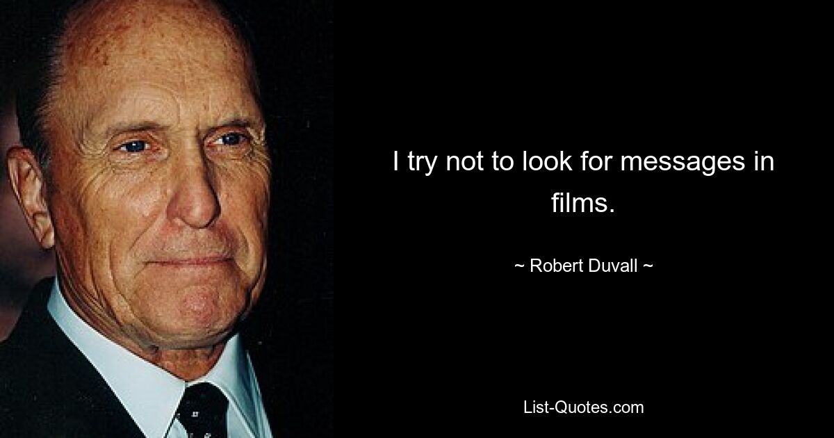 I try not to look for messages in films. — © Robert Duvall