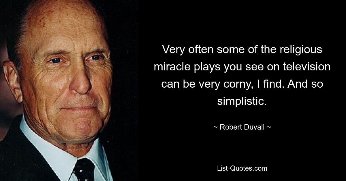 Very often some of the religious miracle plays you see on television can be very corny, I find. And so simplistic. — © Robert Duvall