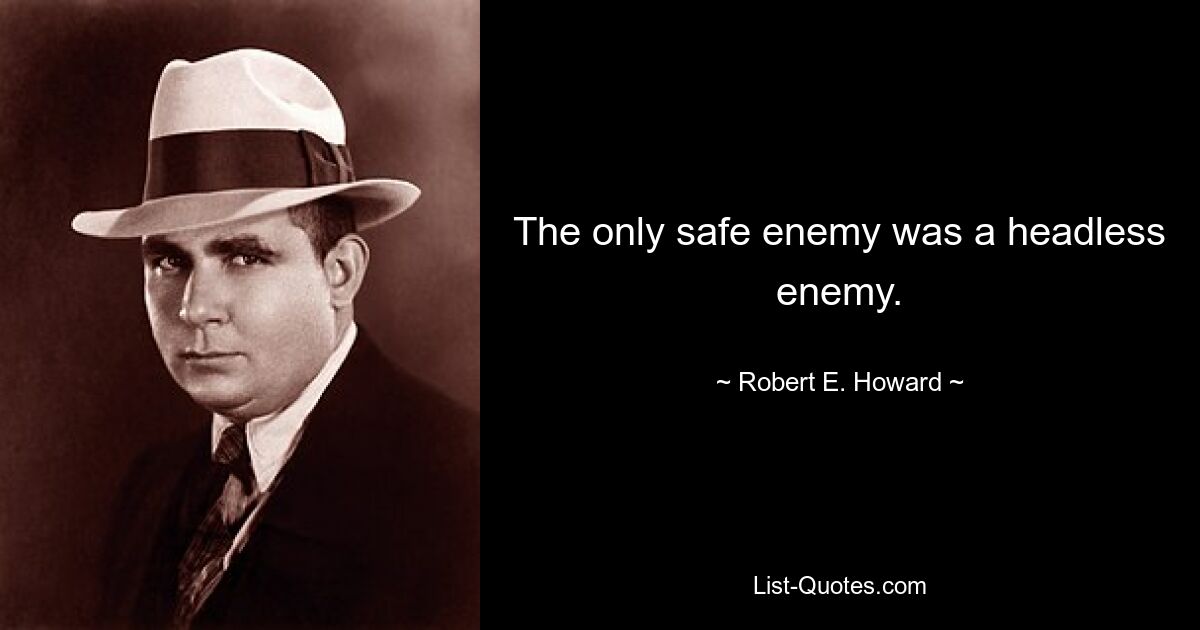 The only safe enemy was a headless enemy. — © Robert E. Howard