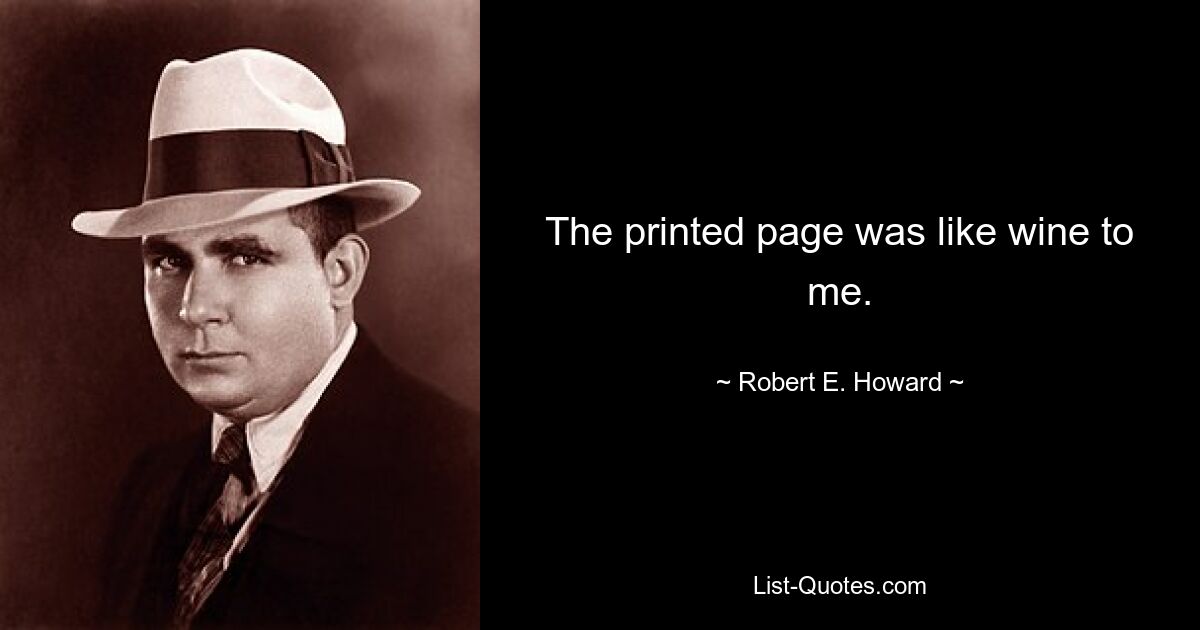 The printed page was like wine to me. — © Robert E. Howard