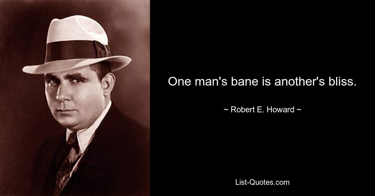 One man's bane is another's bliss. — © Robert E. Howard