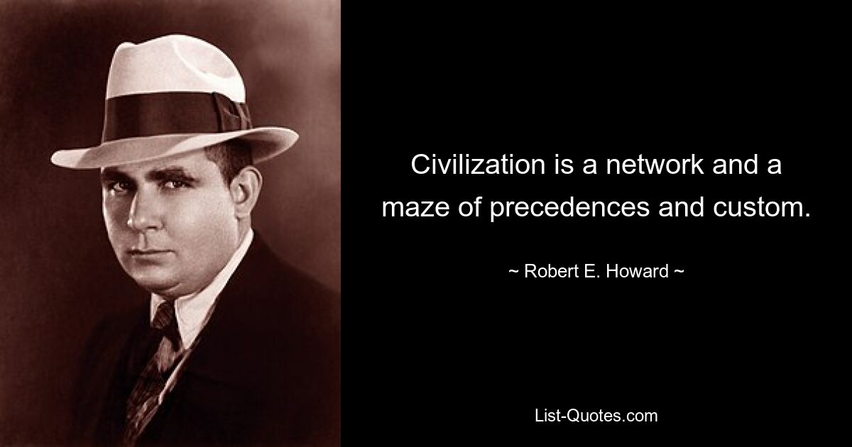 Civilization is a network and a maze of precedences and custom. — © Robert E. Howard