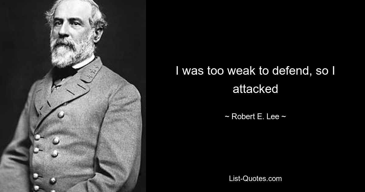 I was too weak to defend, so I attacked — © Robert E. Lee