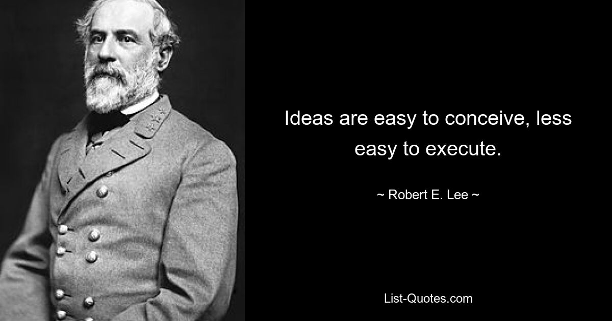 Ideas are easy to conceive, less easy to execute. — © Robert E. Lee