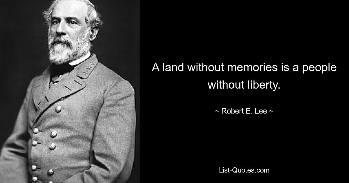 A land without memories is a people without liberty. — © Robert E. Lee