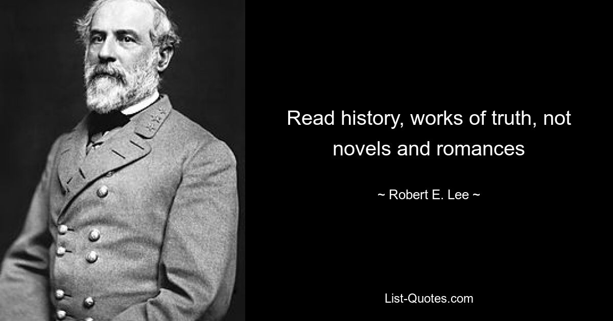 Read history, works of truth, not novels and romances — © Robert E. Lee