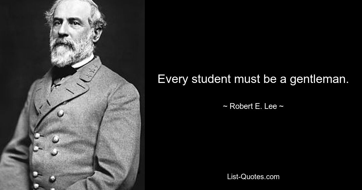 Every student must be a gentleman. — © Robert E. Lee