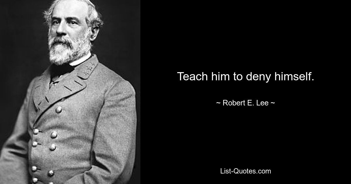 Teach him to deny himself. — © Robert E. Lee