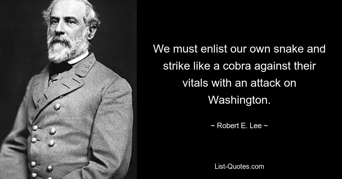 We must enlist our own snake and strike like a cobra against their vitals with an attack on Washington. — © Robert E. Lee