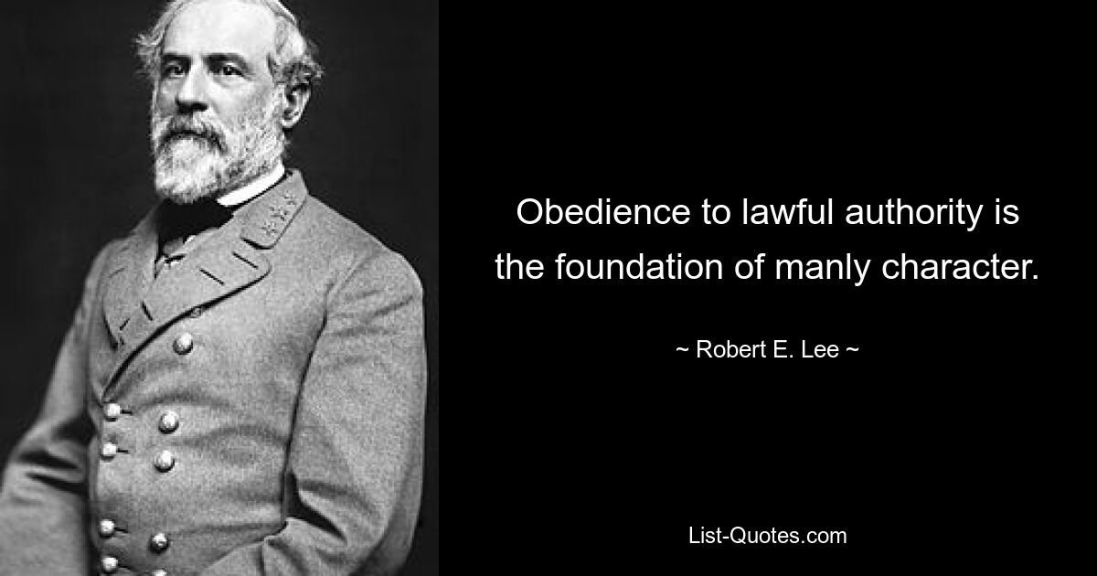 Obedience to lawful authority is the foundation of manly character. — © Robert E. Lee