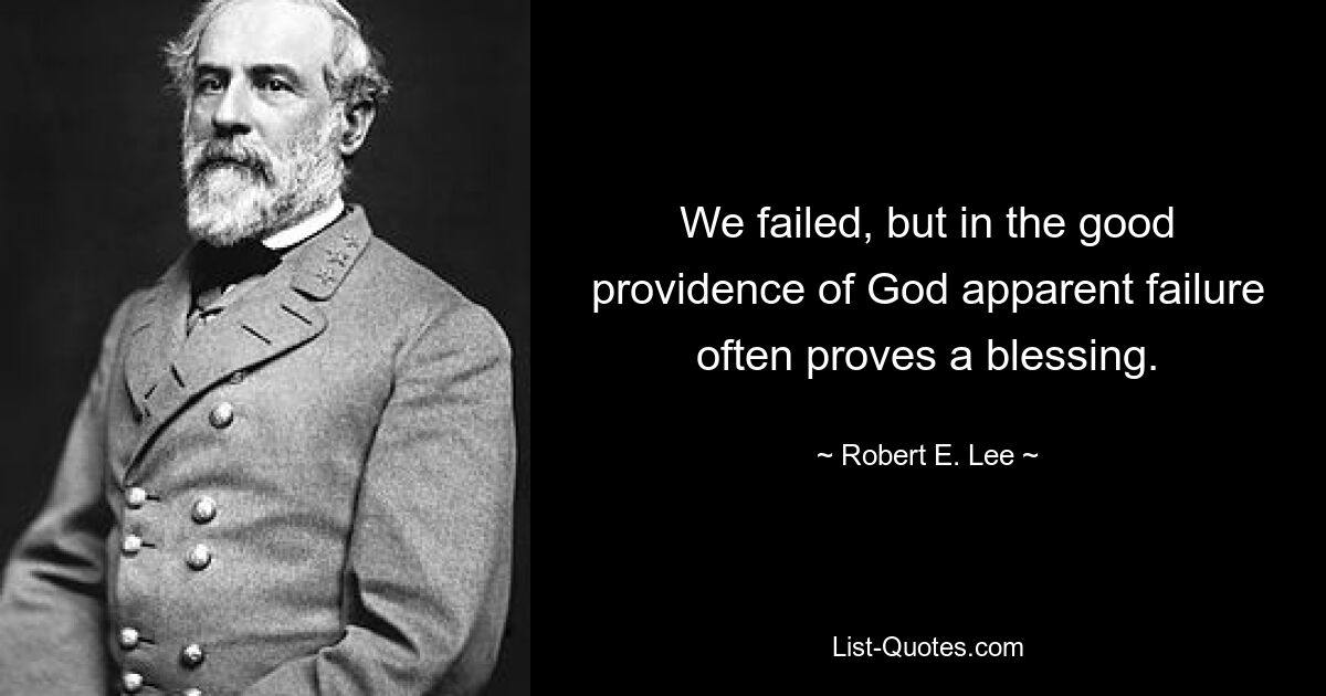 We failed, but in the good providence of God apparent failure often proves a blessing. — © Robert E. Lee