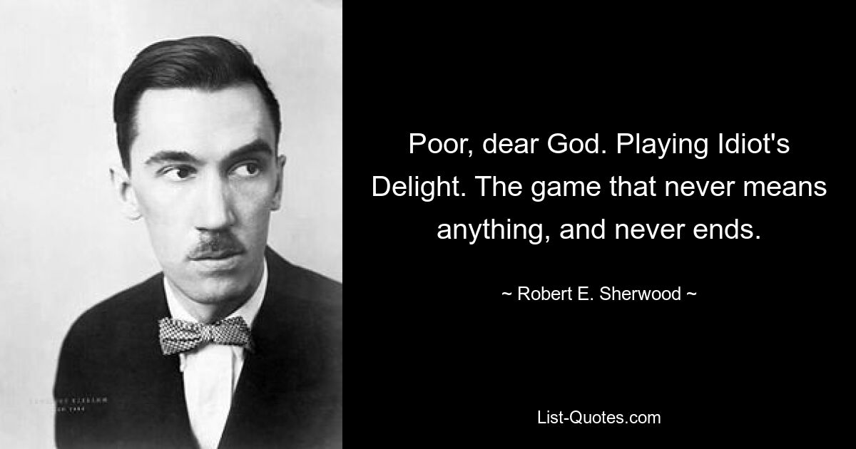 Poor, dear God. Playing Idiot's Delight. The game that never means anything, and never ends. — © Robert E. Sherwood