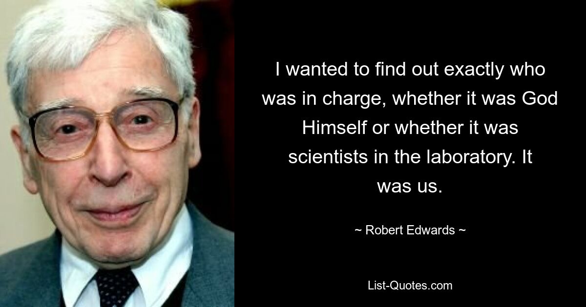 Я хотел выяснить, кто именно главный: Сам Бог или ученые в лаборатории. Это были мы. — © Роберт Эдвардс 