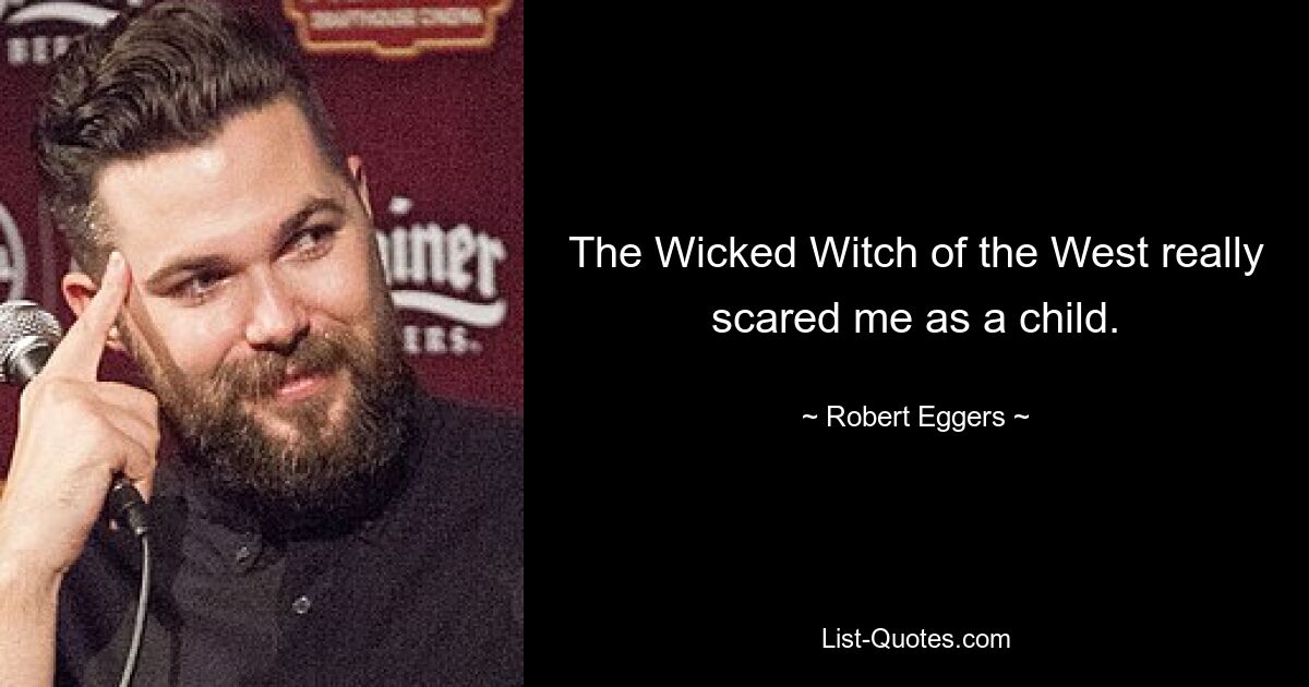 The Wicked Witch of the West really scared me as a child. — © Robert Eggers