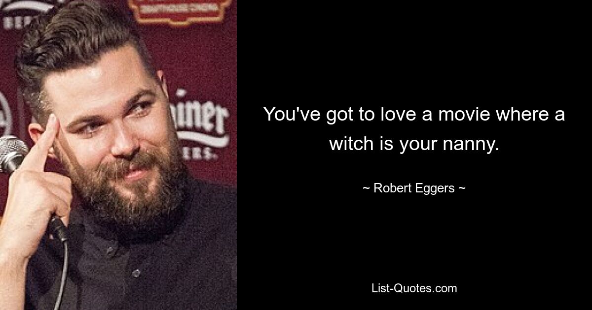 You've got to love a movie where a witch is your nanny. — © Robert Eggers