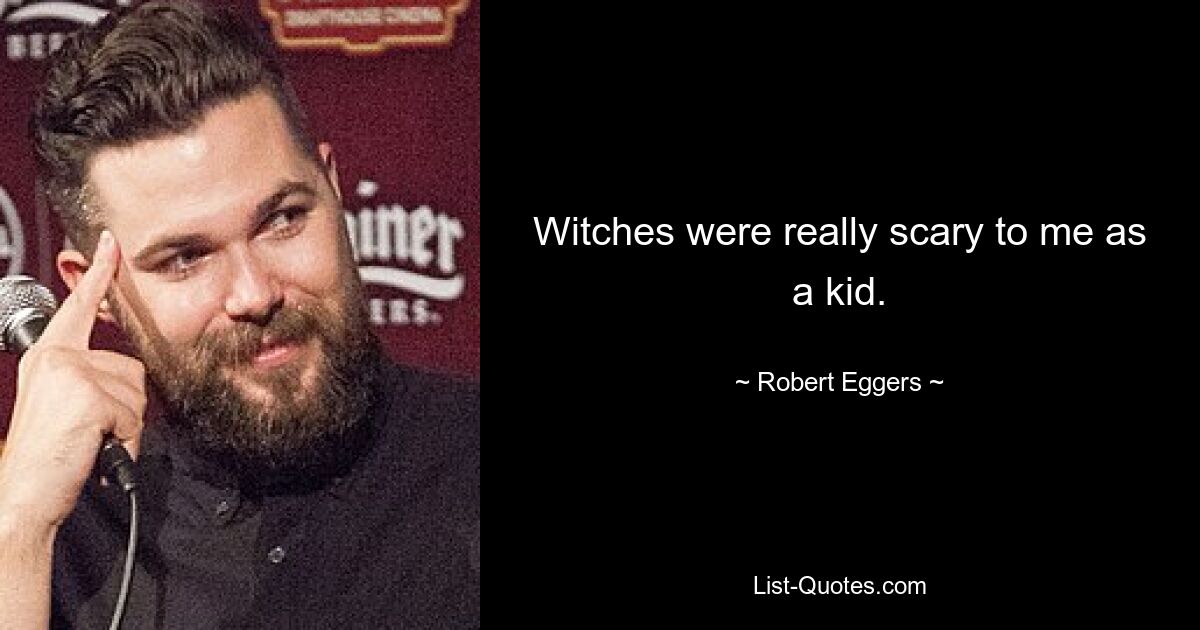 Witches were really scary to me as a kid. — © Robert Eggers