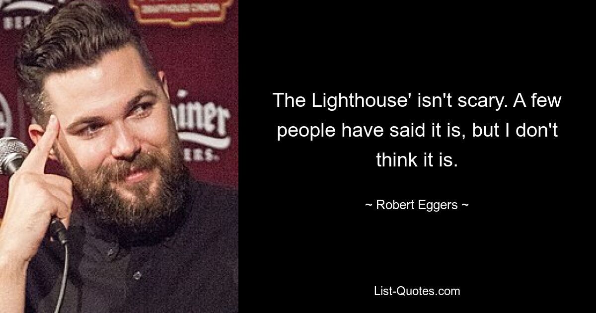 The Lighthouse' isn't scary. A few people have said it is, but I don't think it is. — © Robert Eggers