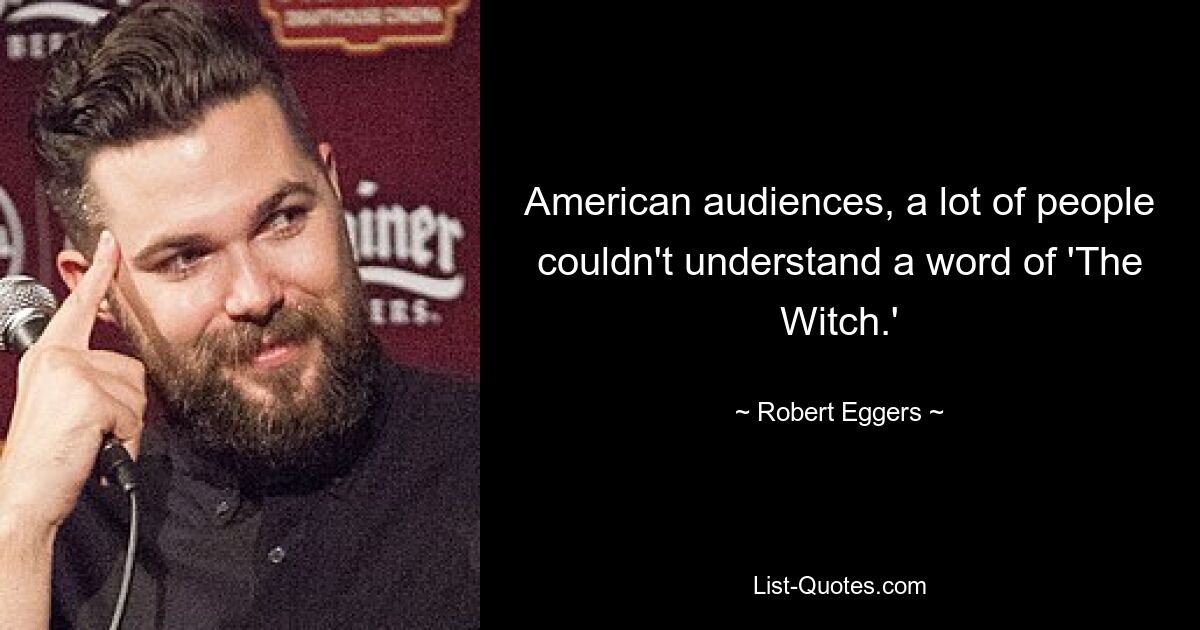 American audiences, a lot of people couldn't understand a word of 'The Witch.' — © Robert Eggers