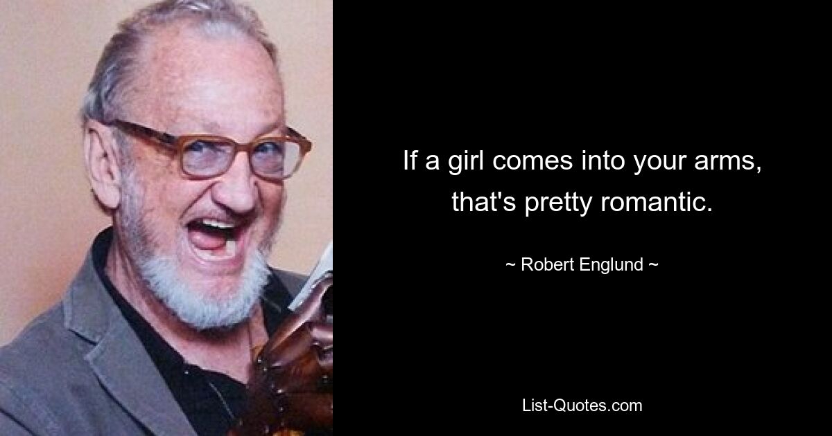 If a girl comes into your arms, that's pretty romantic. — © Robert Englund