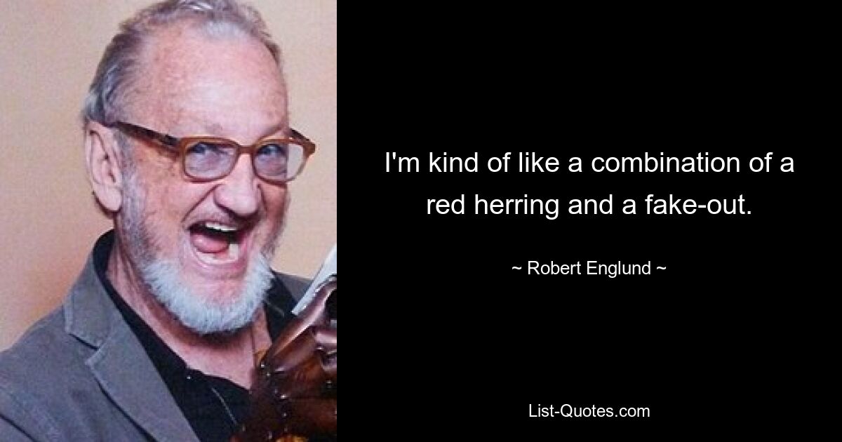 I'm kind of like a combination of a red herring and a fake-out. — © Robert Englund