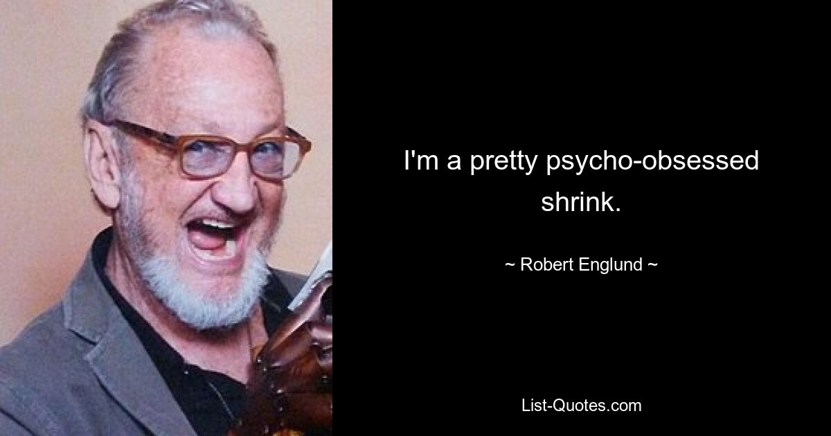 I'm a pretty psycho-obsessed shrink. — © Robert Englund