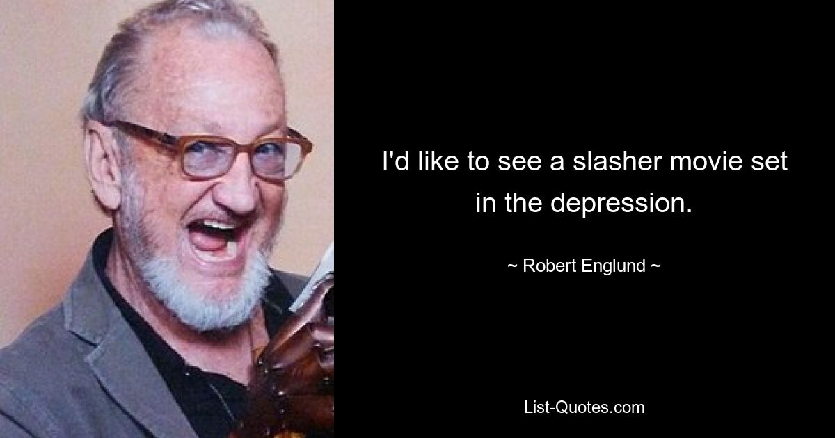 I'd like to see a slasher movie set in the depression. — © Robert Englund