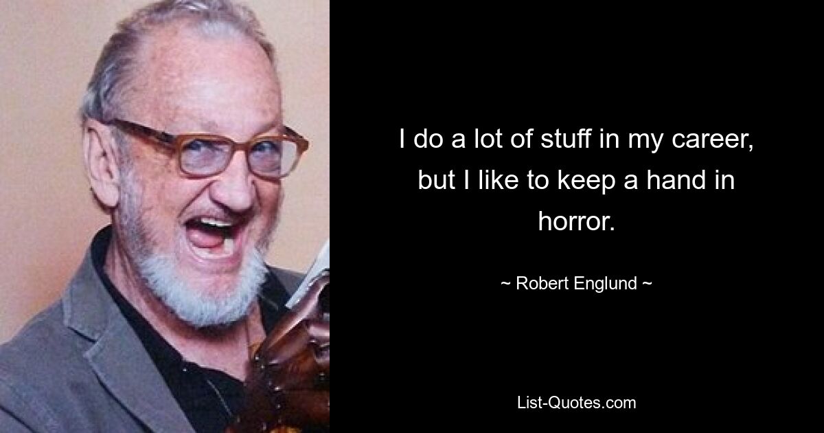 I do a lot of stuff in my career, but I like to keep a hand in horror. — © Robert Englund