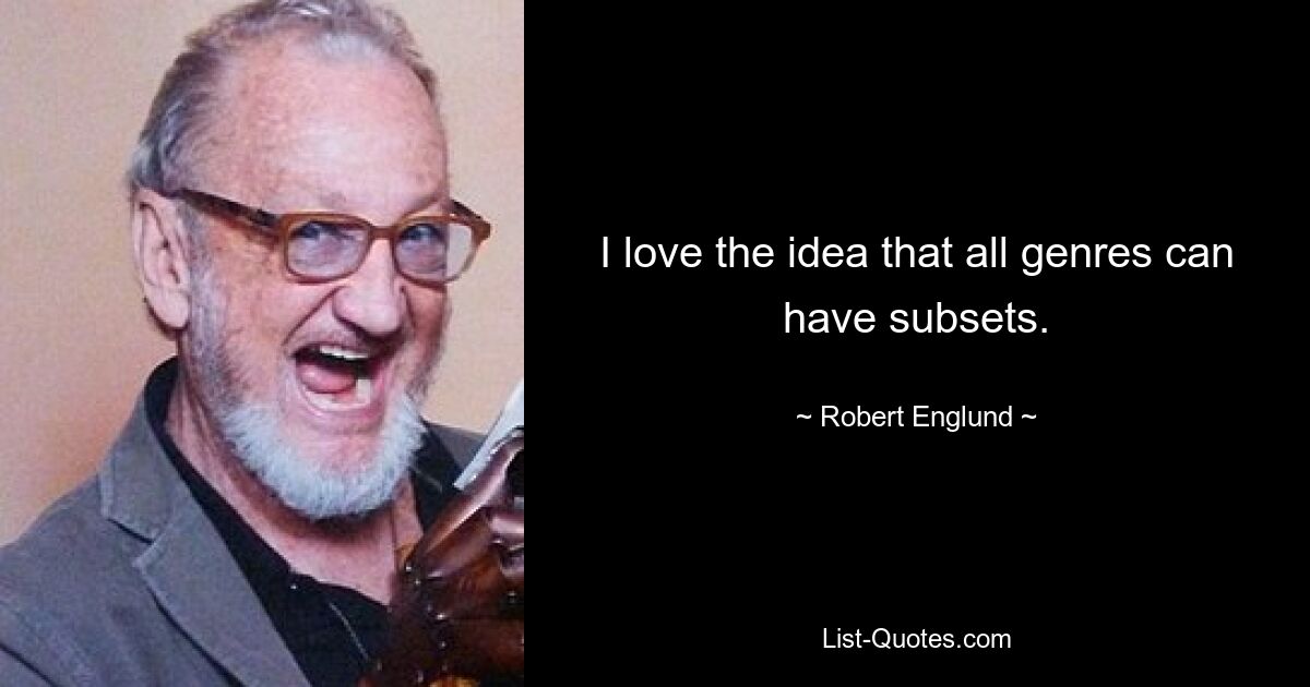 I love the idea that all genres can have subsets. — © Robert Englund