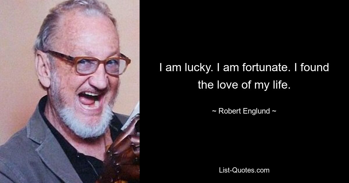 I am lucky. I am fortunate. I found the love of my life. — © Robert Englund