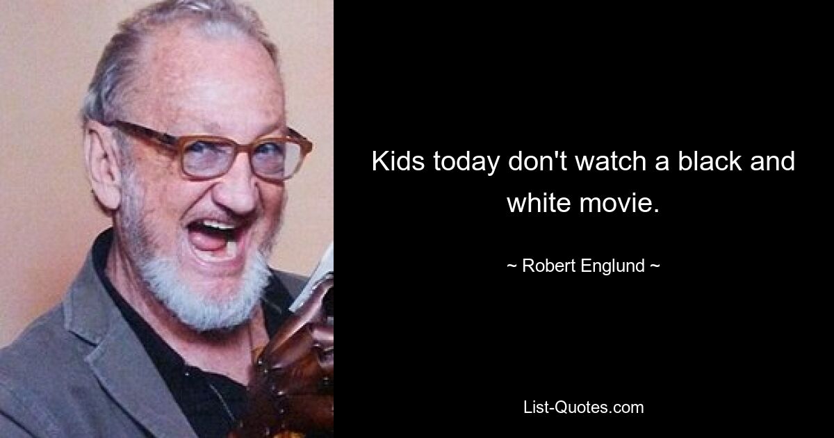 Kids today don't watch a black and white movie. — © Robert Englund