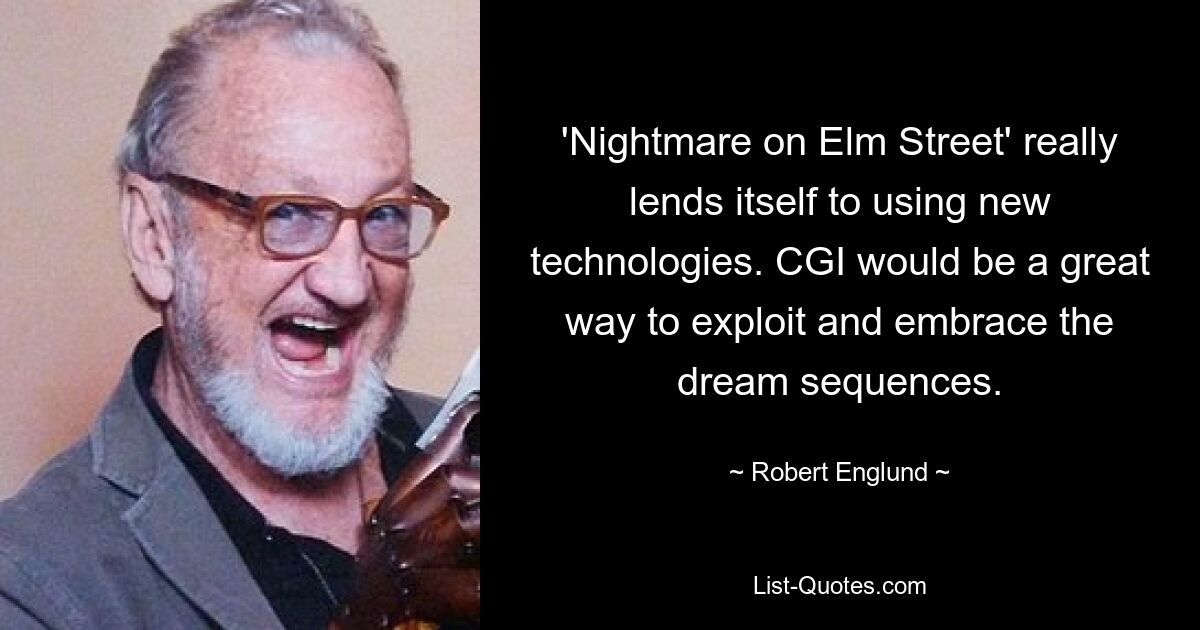 'Nightmare on Elm Street' really lends itself to using new technologies. CGI would be a great way to exploit and embrace the dream sequences. — © Robert Englund