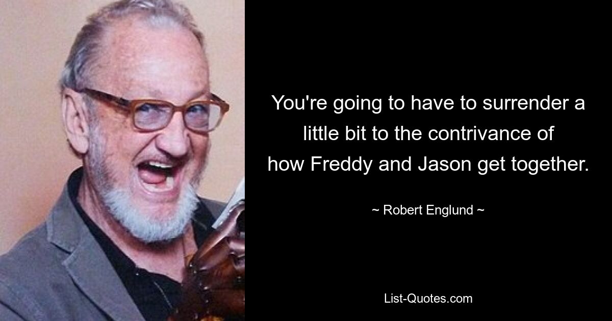 You're going to have to surrender a little bit to the contrivance of how Freddy and Jason get together. — © Robert Englund