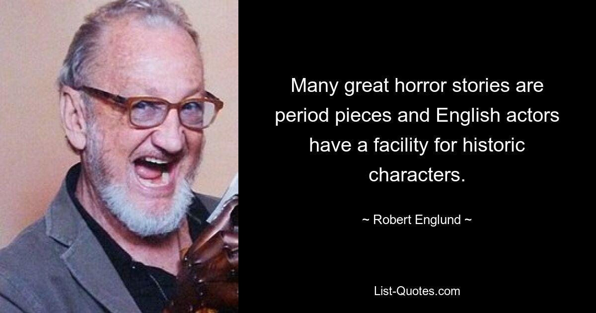 Many great horror stories are period pieces and English actors have a facility for historic characters. — © Robert Englund