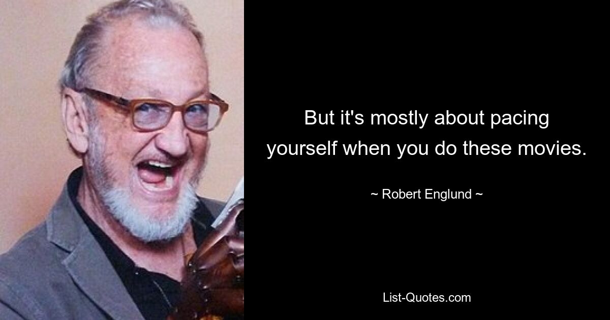 But it's mostly about pacing yourself when you do these movies. — © Robert Englund