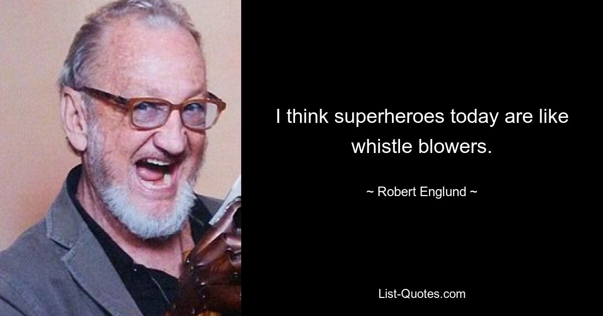 I think superheroes today are like whistle blowers. — © Robert Englund