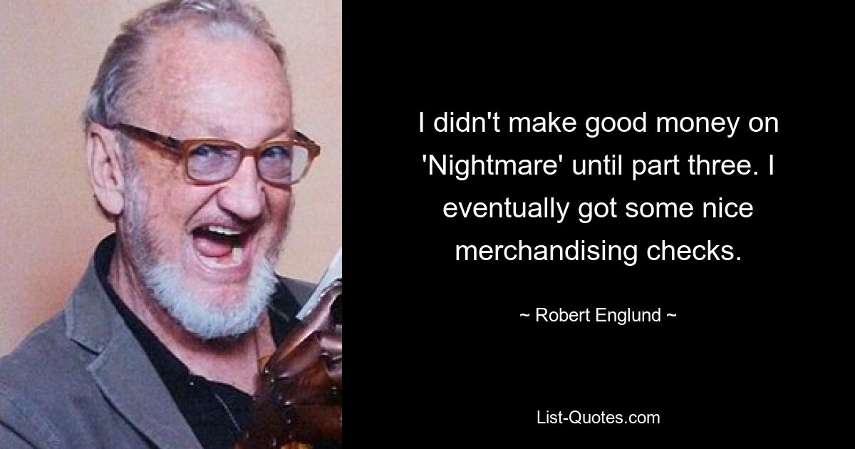 I didn't make good money on 'Nightmare' until part three. I eventually got some nice merchandising checks. — © Robert Englund