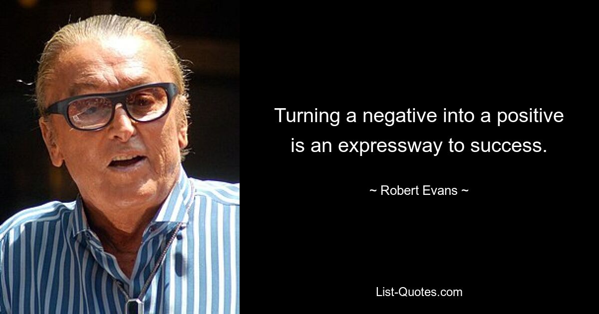 Turning a negative into a positive is an expressway to success. — © Robert Evans