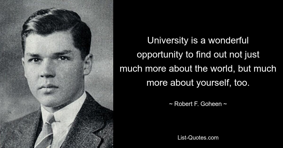 University is a wonderful opportunity to find out not just much more about the world, but much more about yourself, too. — © Robert F. Goheen