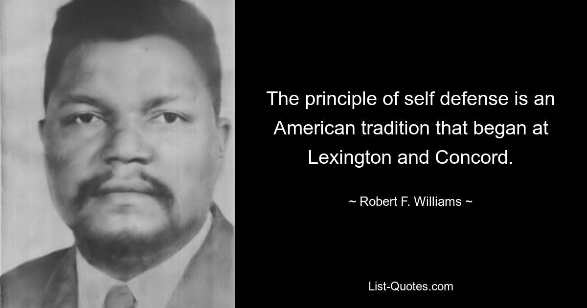 The principle of self defense is an American tradition that began at Lexington and Concord. — © Robert F. Williams