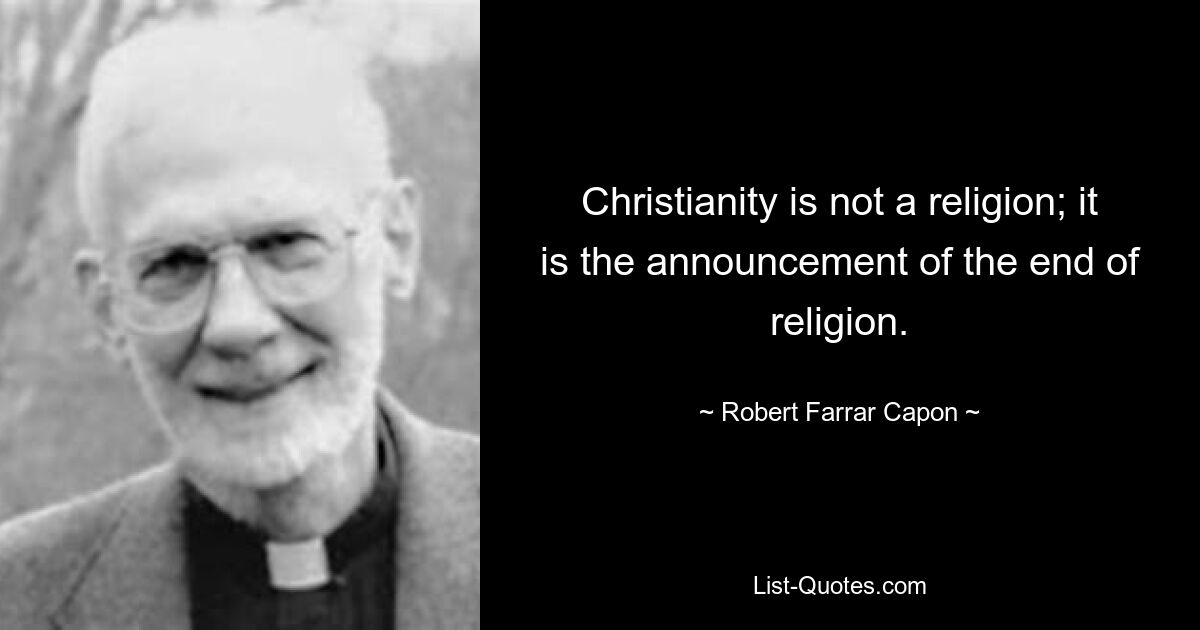 Christianity is not a religion; it is the announcement of the end of religion. — © Robert Farrar Capon