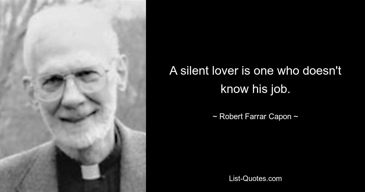 A silent lover is one who doesn't know his job. — © Robert Farrar Capon