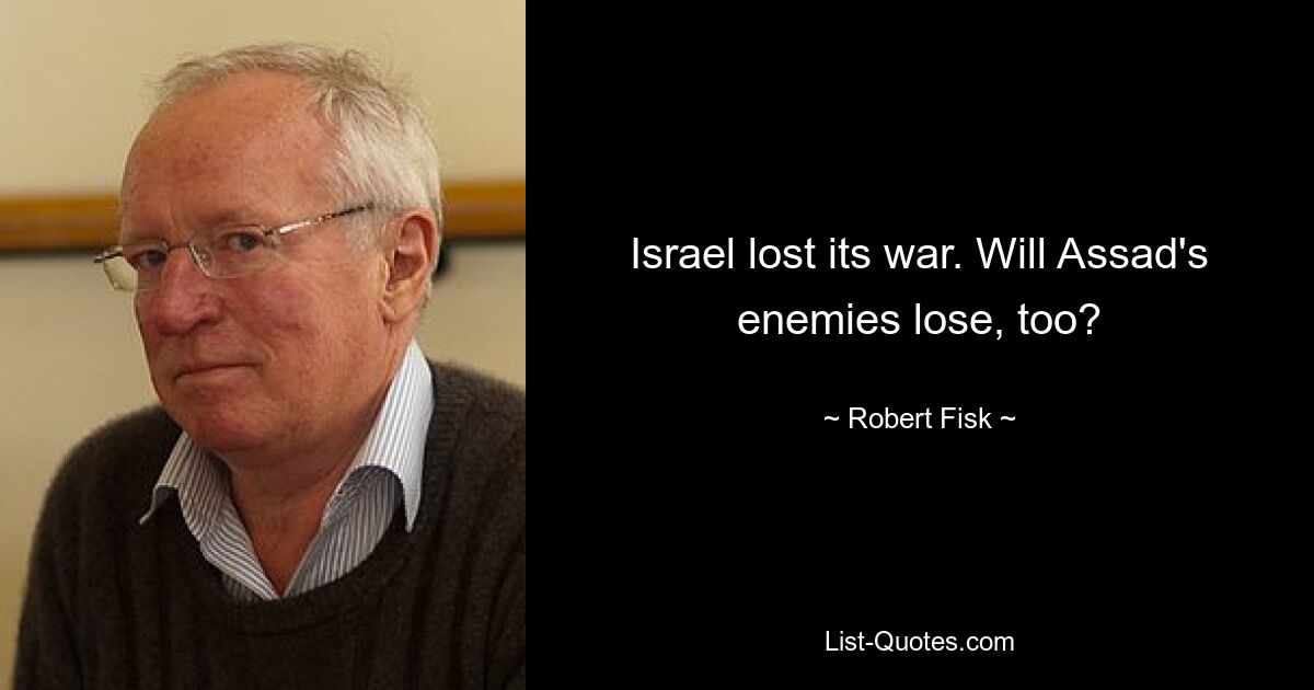 Israel lost its war. Will Assad's enemies lose, too? — © Robert Fisk