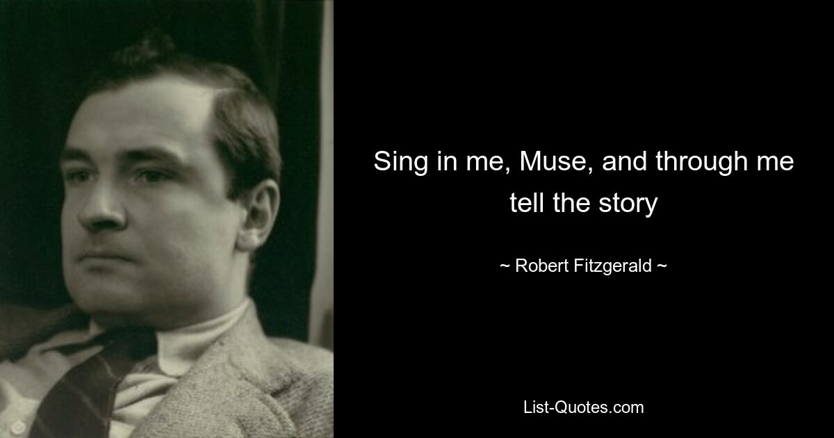 Sing in me, Muse, and through me tell the story — © Robert Fitzgerald