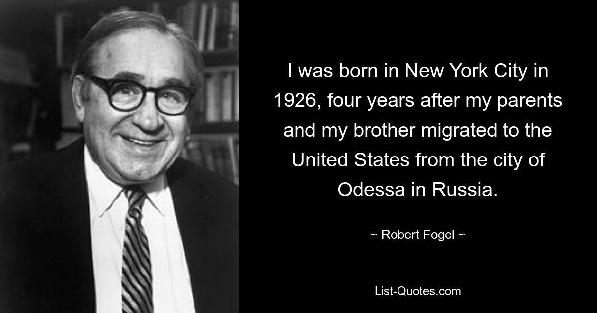 Я родился в Нью-Йорке в 1926 году, через четыре года после того, как мои родители и мой брат эмигрировали в Соединенные Штаты из города Одессы в России. — © Роберт Фогель 