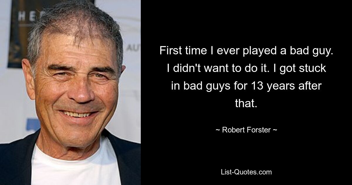 First time I ever played a bad guy. I didn't want to do it. I got stuck in bad guys for 13 years after that. — © Robert Forster