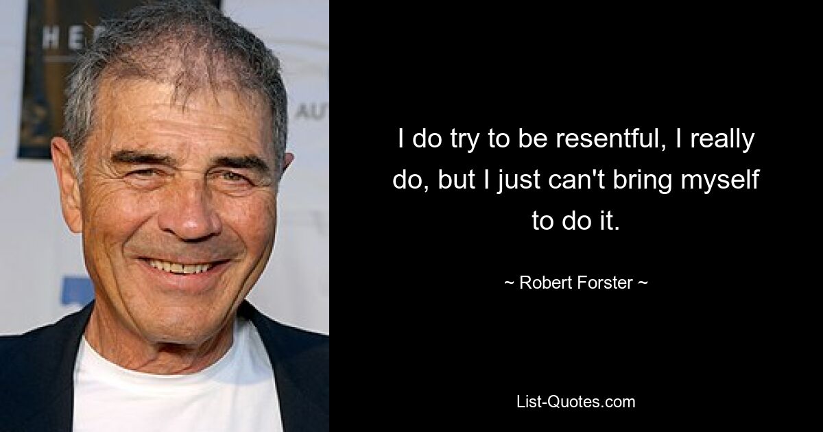 I do try to be resentful, I really do, but I just can't bring myself to do it. — © Robert Forster