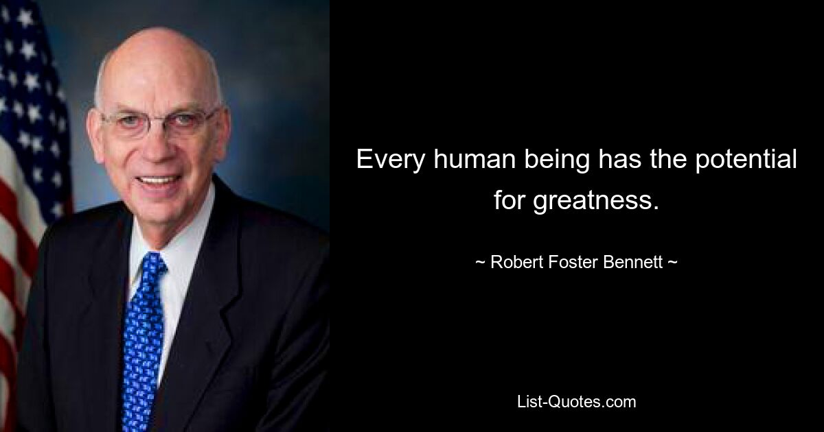 Every human being has the potential for greatness. — © Robert Foster Bennett