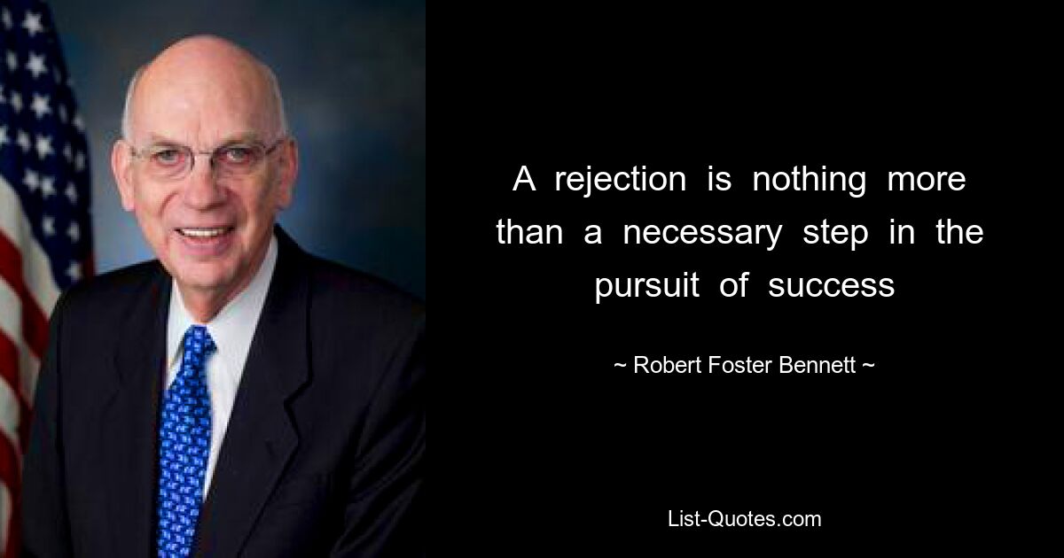 A  rejection  is  nothing  more  than  a  necessary  step  in  the  pursuit  of  success — © Robert Foster Bennett