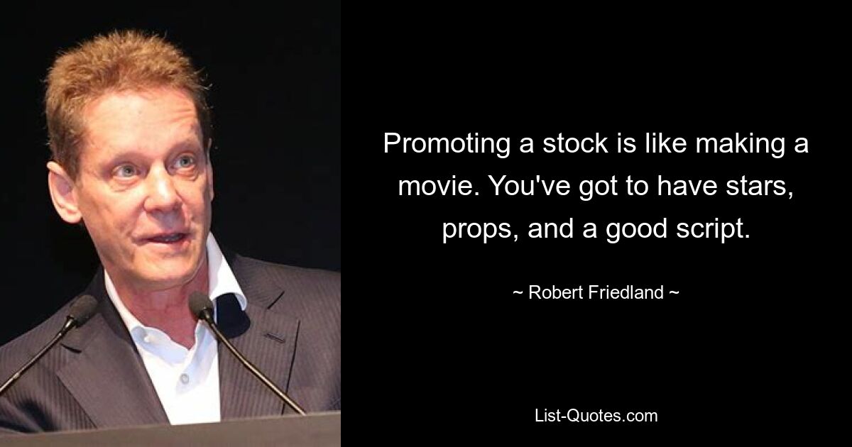 Promoting a stock is like making a movie. You've got to have stars, props, and a good script. — © Robert Friedland